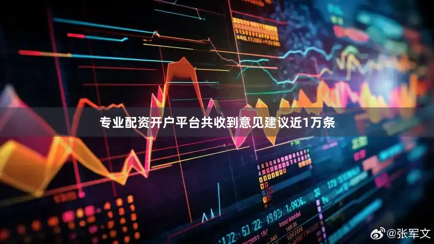 专业配资开户平台共收到意见建议近1万条