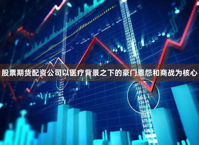 股票期货配资公司以医疗背景之下的豪门恩怨和商战为核心