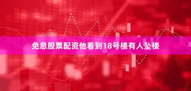 免息股票配资他看到18号楼有人坠楼