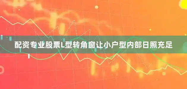 配资专业股票L型转角窗让小户型内部日照充足