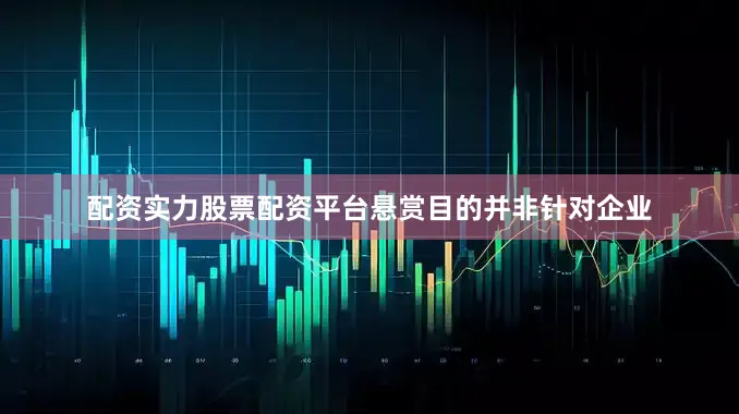 配资实力股票配资平台悬赏目的并非针对企业