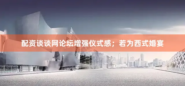 配资谈谈网论坛增强仪式感；若为西式婚宴