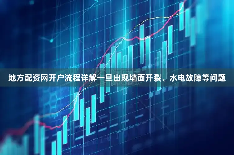 地方配资网开户流程详解一旦出现墙面开裂、水电故障等问题