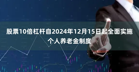 股票10倍杠杆自2024年12月15日起全面实施个人养老金制度