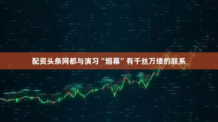 配资头条网都与演习“烟幕”有千丝万缕的联系
