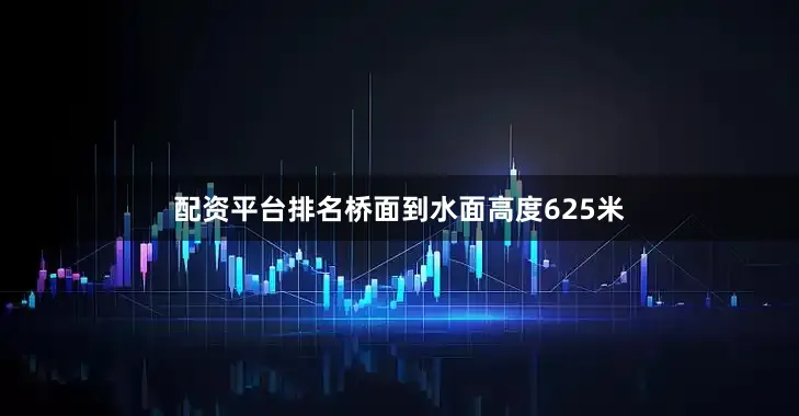配资平台排名桥面到水面高度625米