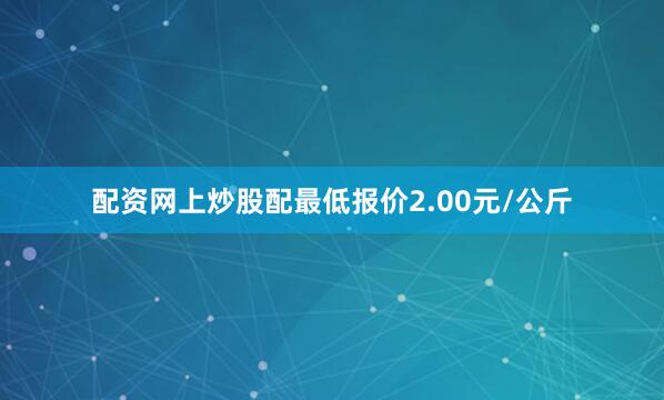 配资网上炒股配最低报价2.00元/公斤