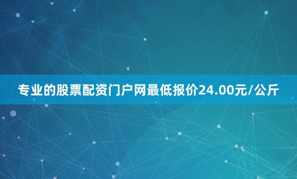 专业的股票配资门户网最低报价24.00元/公斤