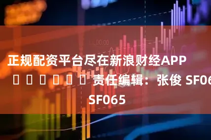 正规配资平台尽在新浪财经APP            						责任编辑：张俊 SF065