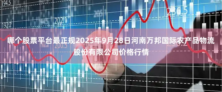 哪个股票平台最正规2025年9月28日河南万邦国际农产品物流股份有限公司价格行情