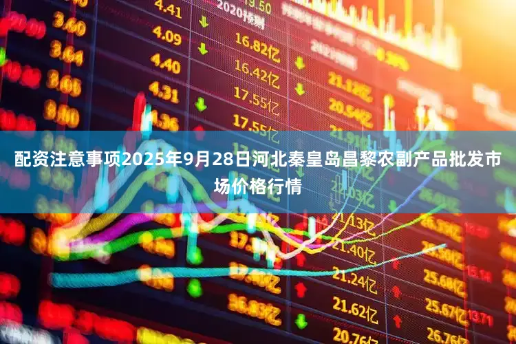 配资注意事项2025年9月28日河北秦皇岛昌黎农副产品批发市场价格行情