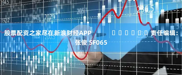 股票配资之家尽在新浪财经APP            						责任编辑：张俊 SF065