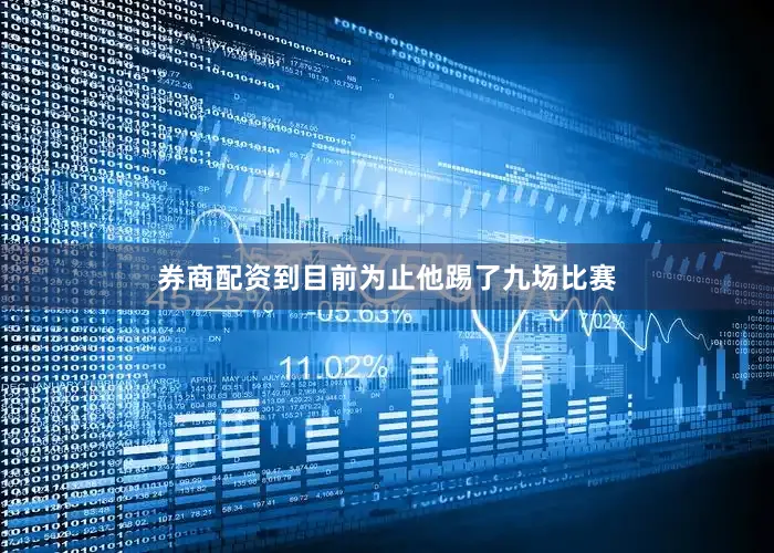 券商配资到目前为止他踢了九场比赛