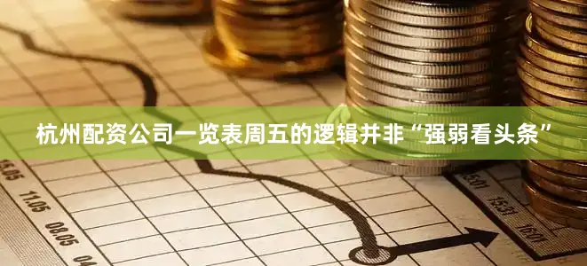 杭州配资公司一览表周五的逻辑并非“强弱看头条”