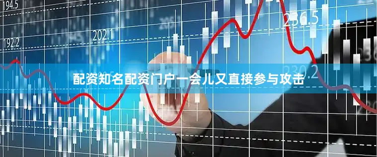 配资知名配资门户一会儿又直接参与攻击