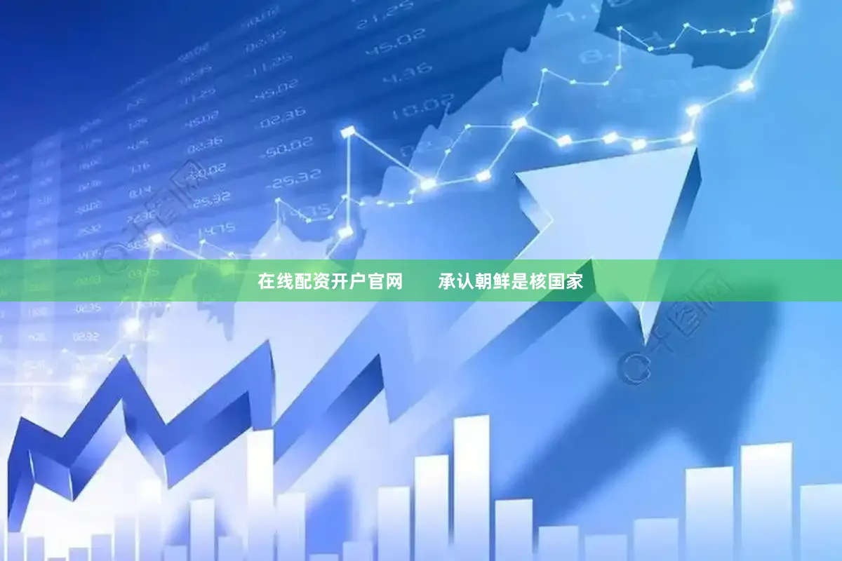 在线配资开户官网       承认朝鲜是核国家