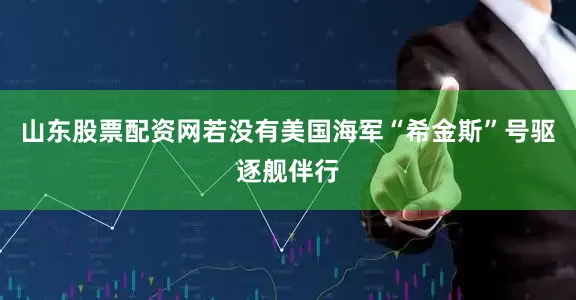 山东股票配资网若没有美国海军“希金斯”号驱逐舰伴行