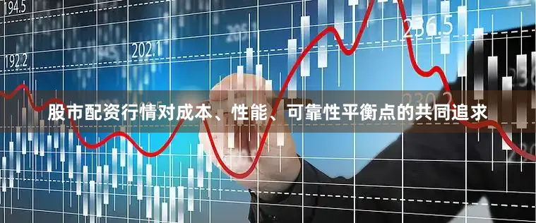 股市配资行情对成本、性能、可靠性平衡点的共同追求