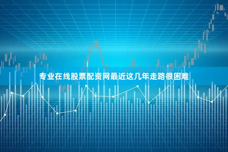 专业在线股票配资网最近这几年走路很困难