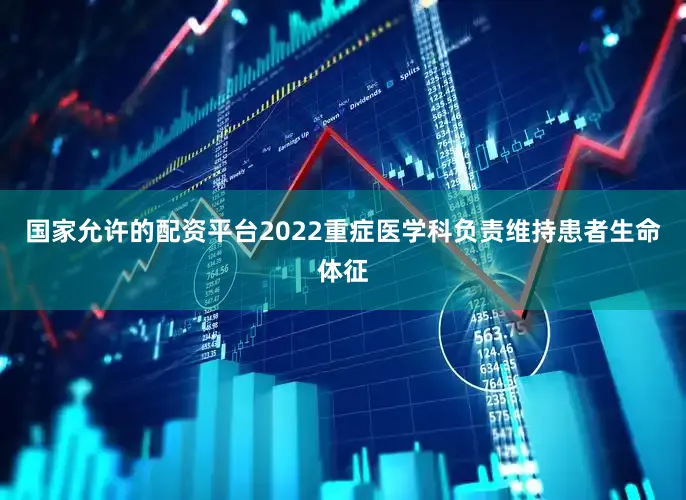 国家允许的配资平台2022重症医学科负责维持患者生命体征