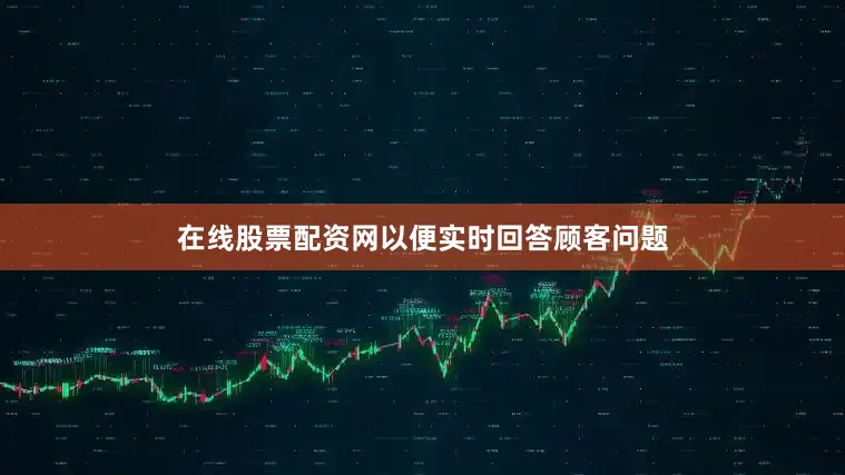 在线股票配资网以便实时回答顾客问题