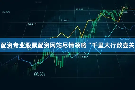 配资专业股票配资网站尽情领略“千里太行数壶关