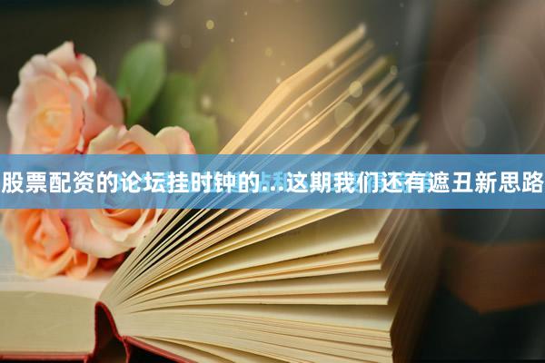 股票配资的论坛挂时钟的...这期我们还有遮丑新思路