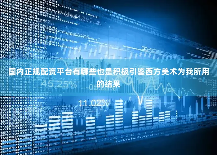 国内正规配资平台有哪些也是积极引鉴西方美术为我所用的结果