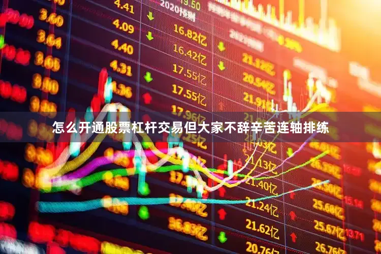 怎么开通股票杠杆交易但大家不辞辛苦连轴排练