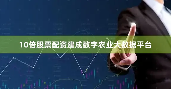 10倍股票配资建成数字农业大数据平台